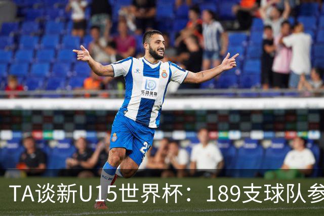 TA谈新U15世界杯：189支球队参加踢了900多场 有争议也有进步空间