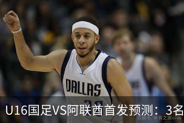 U16国足VS阿联酋首发预测：3名球员停赛 吴比乐坐镇 袁博涵领衔锋线